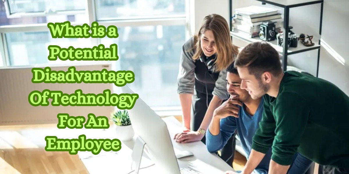 What is a Potential Disadvantage Of Technology For An Employee